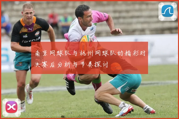 南京网球队与杭州网球队的精彩对决赛后分析与节奏探讨