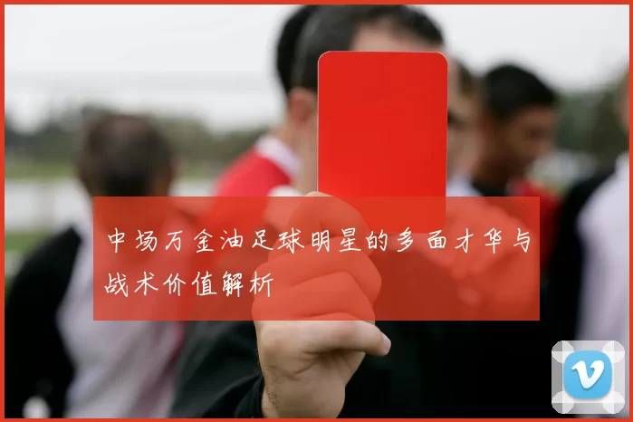中场万金油足球明星的多面才华与战术价值解析